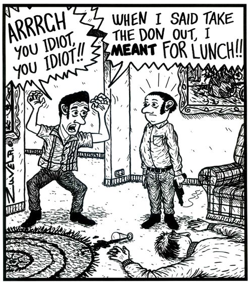 'ARRRGH you idiot,you idiot!!' 'When i said take the Don out, i MEANT for lunch!!' (a stupid mob guy kills the boss)