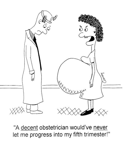 "A decent obstetrician wouldn've never let me progress into my fifth trimester!"