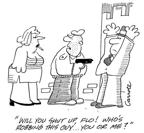 "Will you shut up, Flo! Who's robbing the guy....you or me?"