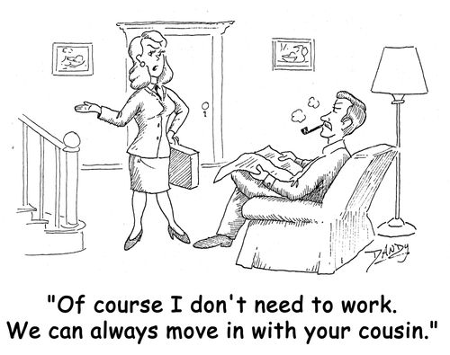 'Of course I don't need to work. We can always move in with your cousin.'