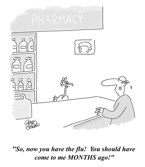 'So, now you have the flu!  You should have come to me MONTHS ago!'