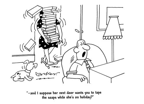 '...and I suppose her next door wants you to tape the soaps while she's on holiday?'
