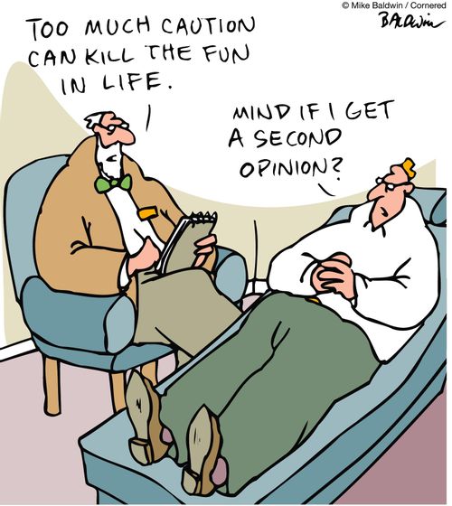 "Too much caution can take all the fun out of life." "Mind if I get a second opinion?"