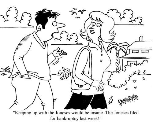 'Keeping up with th Joneses would be insane. The Joneses filed for bankruptcy last week!'