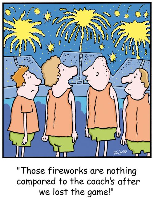 'Those fireworks are nothing compared to the coach's after we lost the game!'