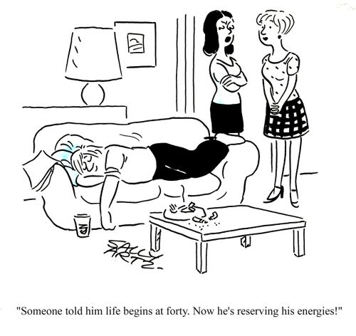 'Someone told him life begins at forty. Now he's reserving his energies!'