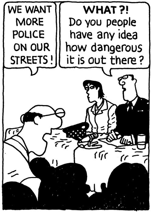 'We want more police on our streets!' 'WHAT?! Do you have any idea how dangerous it is out there?'