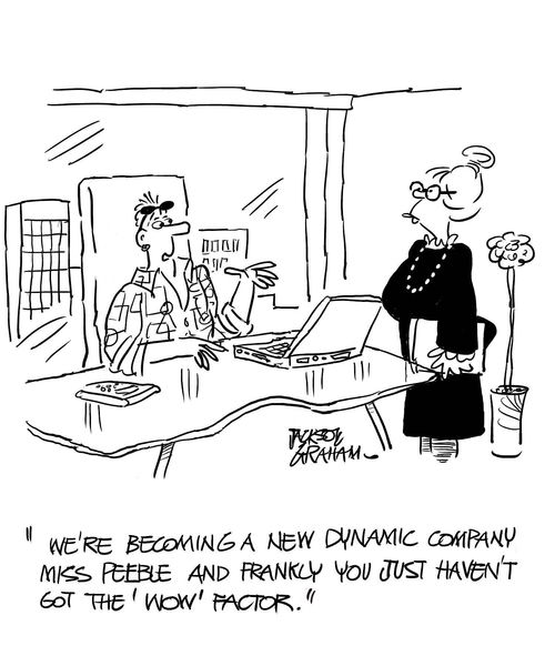 "We're becoming a new dynamic company, Miss Peeble, and frankly you just haven't got the wow factor."