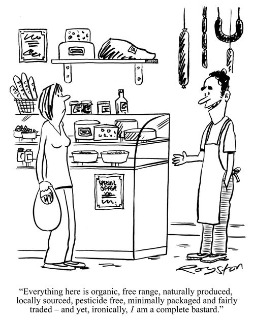 'Everything here is organic, free range, naturally produced, locally sourced, pesticide free, minimally packaged and fairly traded - and yet, ironically, I am a complete bastard.'