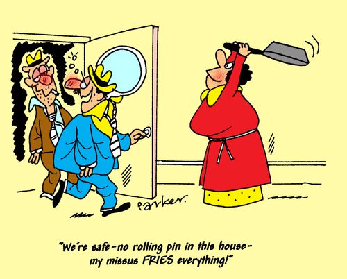 'We're safe-no rolling pins in this house- my missus FRIES everything!'