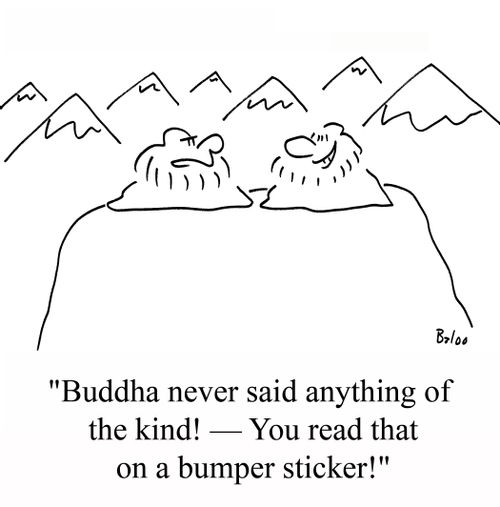'Buddha never said anything of the kind! -- You read that on a bumper sticker!'