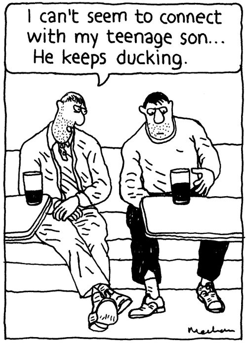 'I can't seem to connect with my teenage son... He keeps ducking.'
