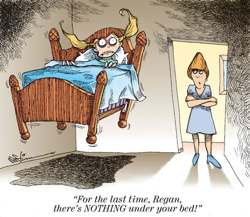 'For the last time, Regan, there's NOTHING under your bed!'