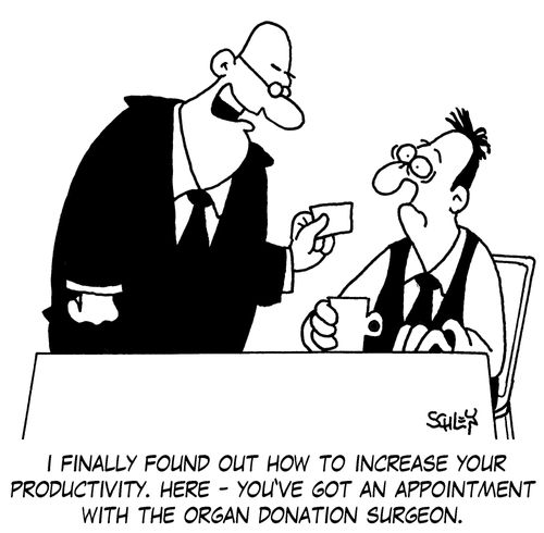 'I finally found out how to increase your productivity. Here - you've got an appointment with the organ donation surgeon.'