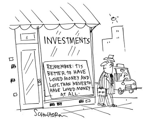 Investments: Remember, tis better to have loved money and lost, than never to have loved money at all.