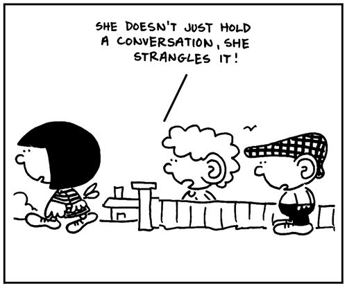 'She doesn't just hold a conversation, she strangles it.'