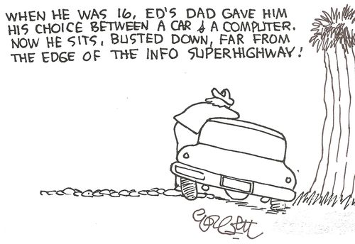 When he was 16, Ed's dad gave him his choice between a car and a computer. Now he sits, busted down, far from the edge of the info superhighway! 