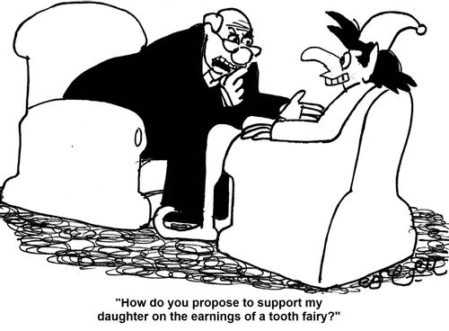 'How do you propose to support my daughter on the earnings of a tooth fairy?'     