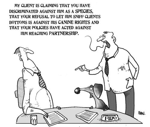 'My client is claiming that you have discriminated against him as a species, that your refusal to let him sniff clients bottoms is against his canine rights and that your policies have acted against him reaching partnership.'