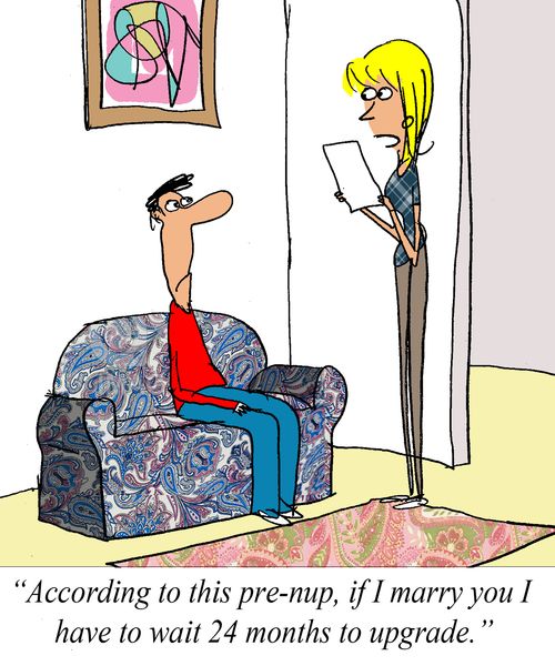 'According to this pre-nup, if I marry you I have to wait 24 months to upgrade.'