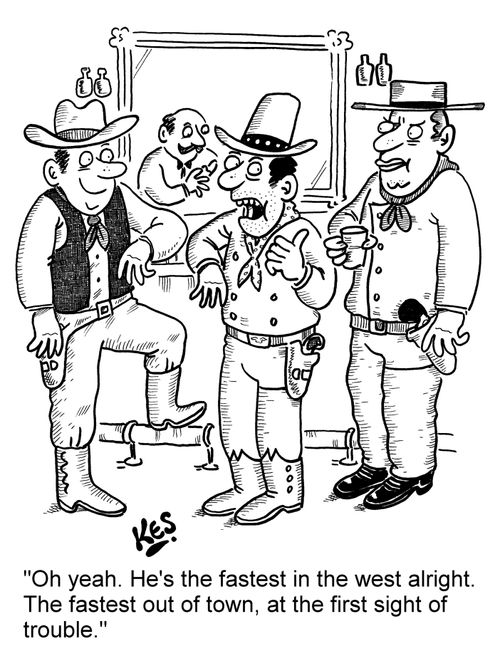 'Oh yeah. He's the fastest in the west alright. The fastest out of town, at the first sight of trouble.'
