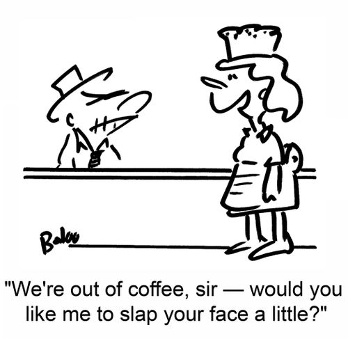 'We're out of coffee, sir -- would you like me to slap your face a little?'