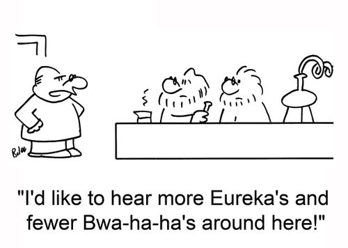 'I'd like to hear more Eureka's and fewer bwa-ha-ha's around here!'