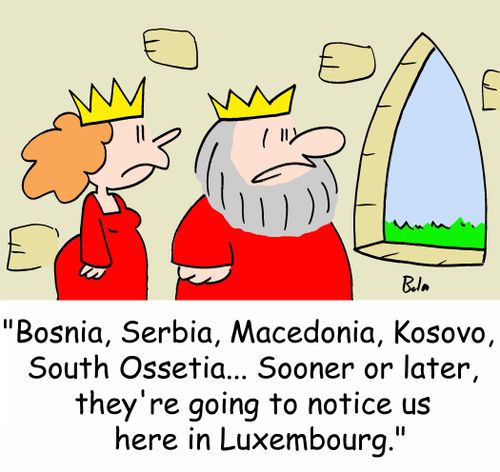 'Bosnia, Serbia, Macedonia, Kosovo, South Ossetia -- Sooner or later, they're going to notice us here in Luxembourg.'