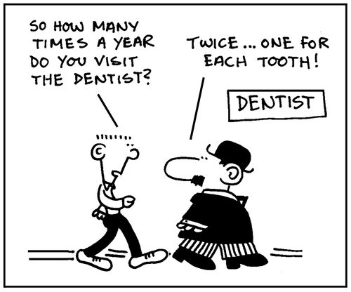 'So how many times a year do you visit the dentist?' - 'Twice, one for each tooth.'