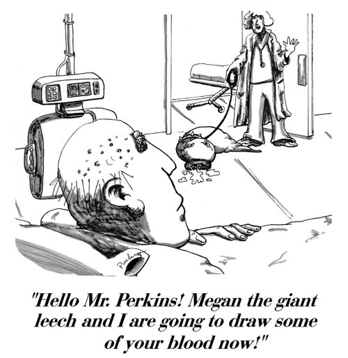 'Hello Mr. Perkins! Megan the giant leech and I are going to draw some of your blood now!'