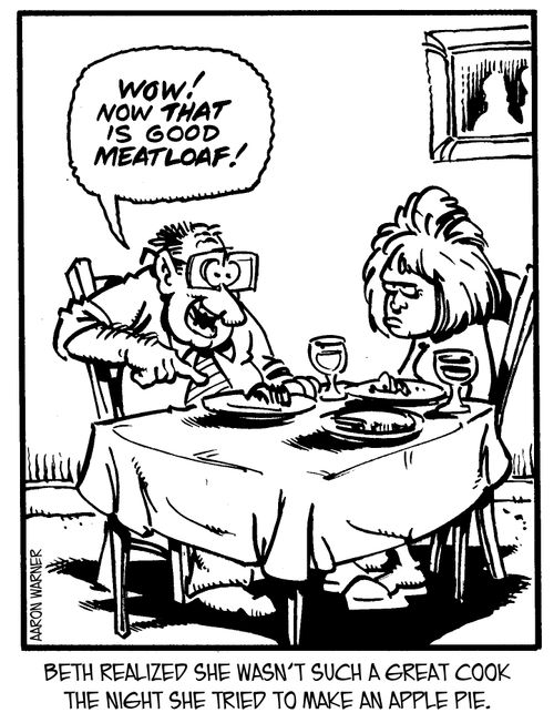 Beth realized she wasn't such a great cook the night she tried to make an apple pie.  'Wow! Now that is good meatloaf!'