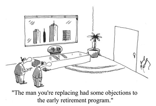 'The man you're replacing had some objections to the early retirement program.'