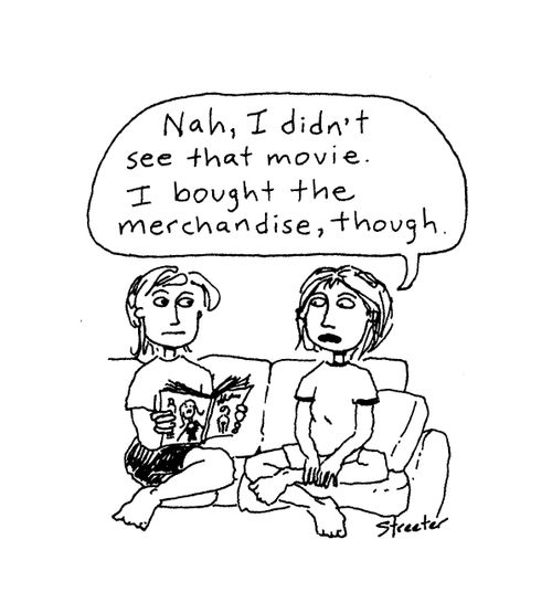Nah, I didn't see that movie. I bought the merchandise, though.