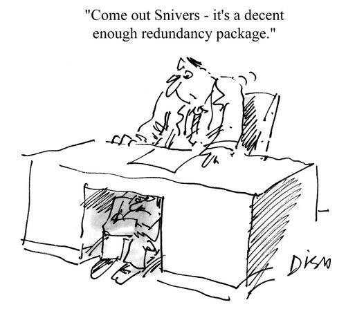 "Come out, Snivers, it's a decent enough redundancy package."