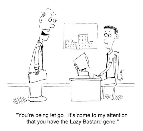 "You're being let go. It's come to my attention that you have the laxy bastard gene"