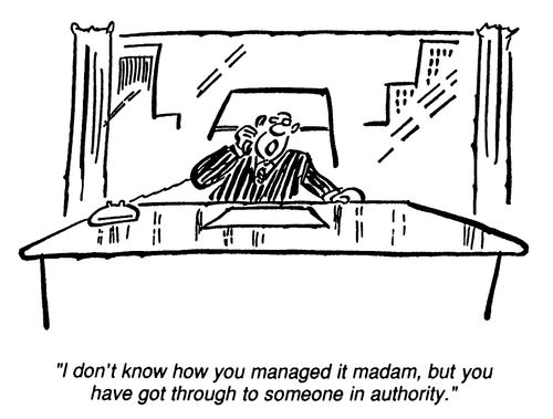 "I don't know how you managed it madam, but you have got though to someone in authority."