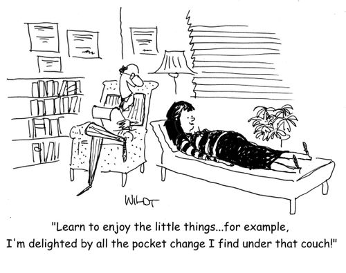 'Learn to enjoy the little things...for example, I'm delighted by all the pocket change I find under that couch!'