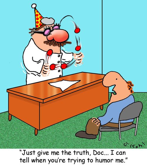 "Just give me the truth, Doc...I can tell when you're trying to humor me."