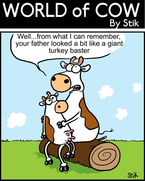 "Well...from what I can remember, your father looked a bit like a turkey baster."