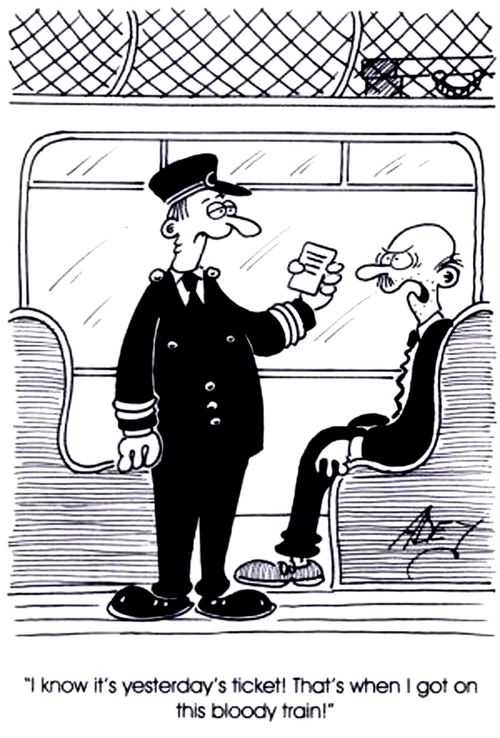 "I know it's yesterday's ticket! - That's when I got on this bloody train!"