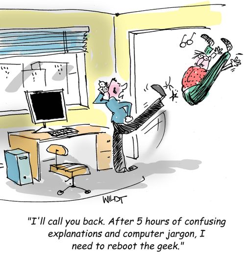 "I'll call you back. After 5 hours of confusing explanations and computer jargon, I need to reboot the geek."