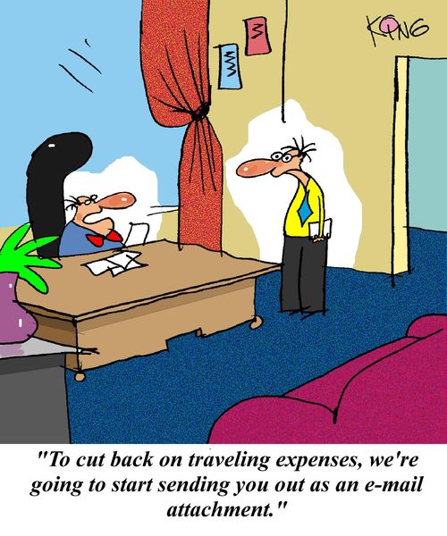 'To cut back on traveling expenses, we're going to start sending you out as an e-mail attachment.'