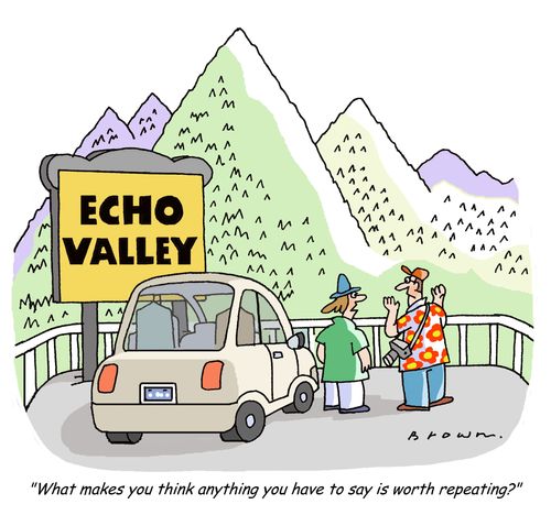 'What makes you think anything you have to say is worth repeating?'