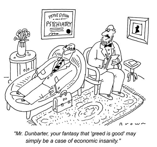'Mr. Dunbarter, your fantasy that 'greed is good' may be a case of economic insanity.'