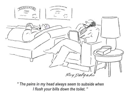 'The pains in my head always seem to subside when I flush your bills down the toilet.'