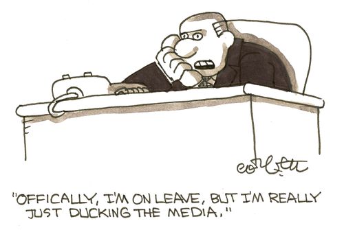 'officially, I'm on leave, but I'm really just ducking the media.'