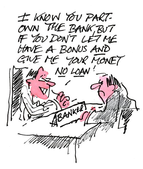 'I know you part own the bank but if you don't let me have a bonus and give me your money no loan!'