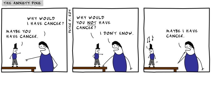 Maybe you have cancer. - 'Why would I have cancer?' - 'Why would you not have cancer?' - 'I don't know.' - 'Maybe I have cancer.' - '' - 