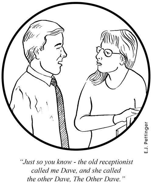 'Just so you know - the old receptionist called me Dave, and she called the other Dave, The Other Dave.'