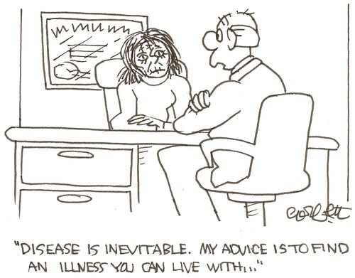 'Disease is inevitable.  My advice is to find an illness you can live with...'